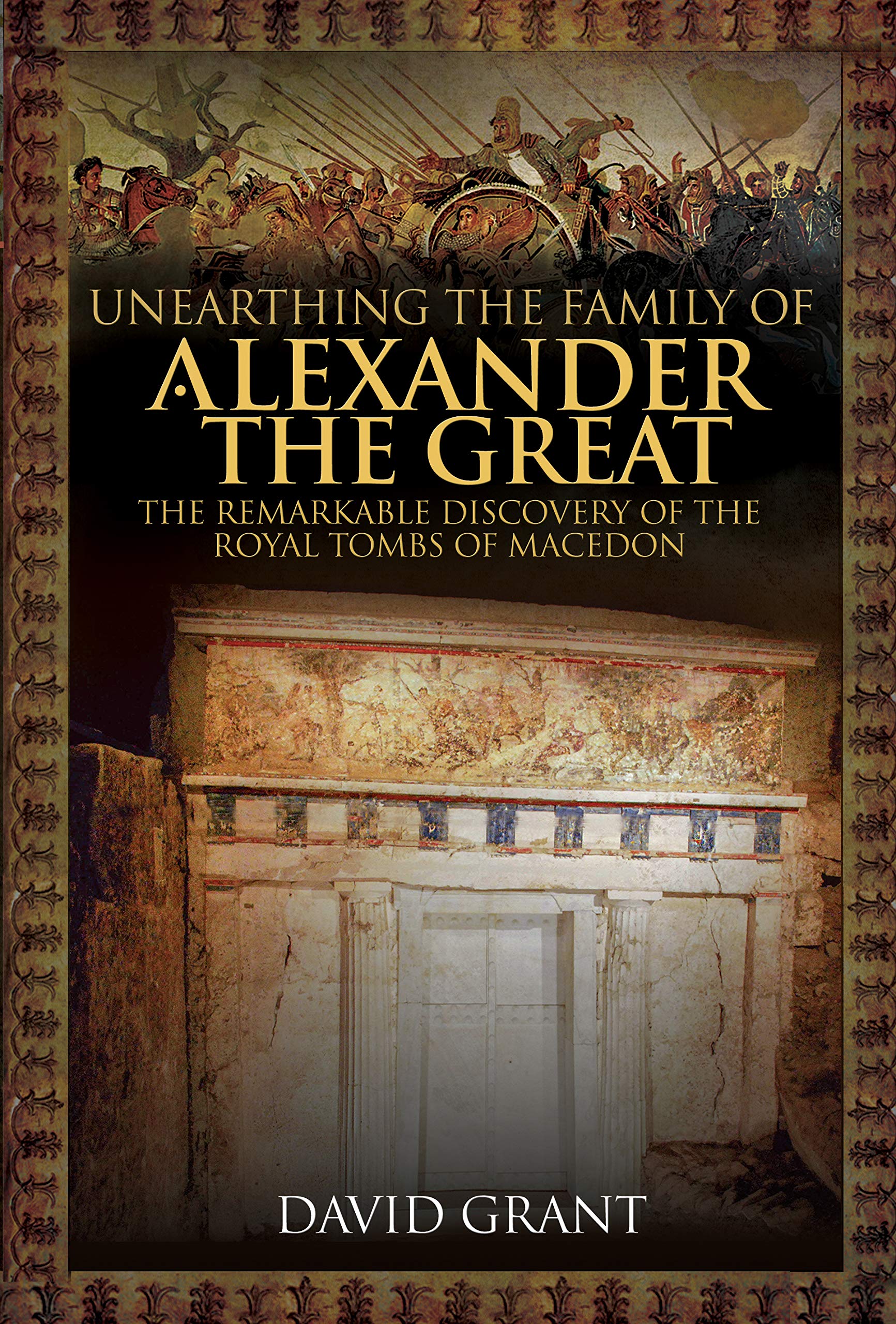 Unearthing the Family of Alexander the Great: The Remarkable Discovery of the Royal Tombs of Macedon