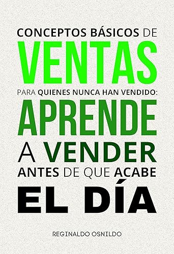 Conceptos básicos de ventas para quienes nunca han vendido aprende a vender antes de que acabe el día (Spanish Edition)