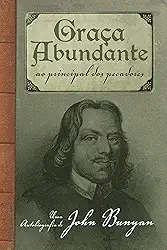 Graça abundante: Ao Principal dos Pecadores – Uma autobiografia de John Bunyan