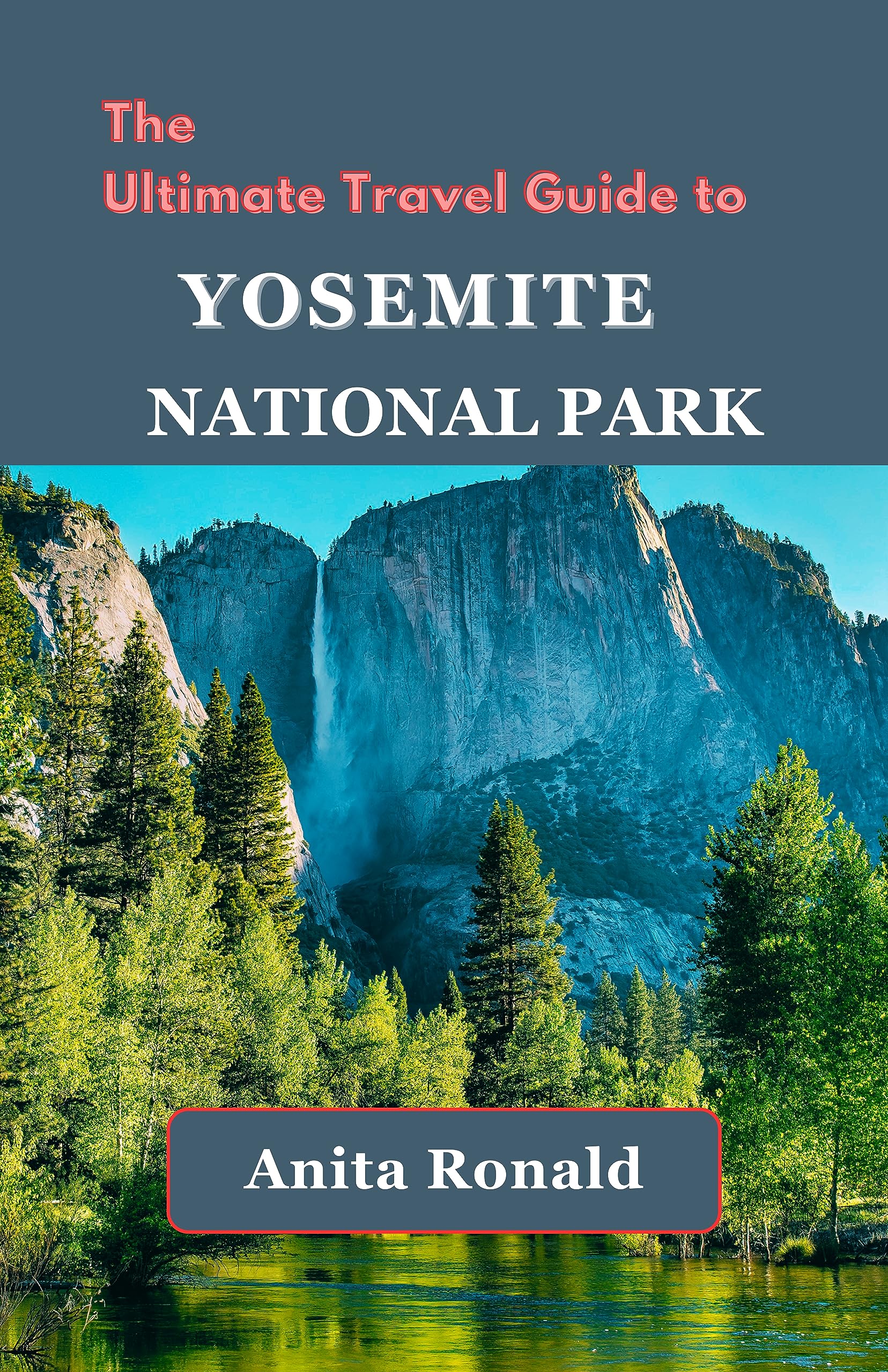 The Ultimate Travel Guide to Yosemite National Park : Yosemite Adventures: Your Roadmap to Thrilling Expeditions and Natural Wonders.
