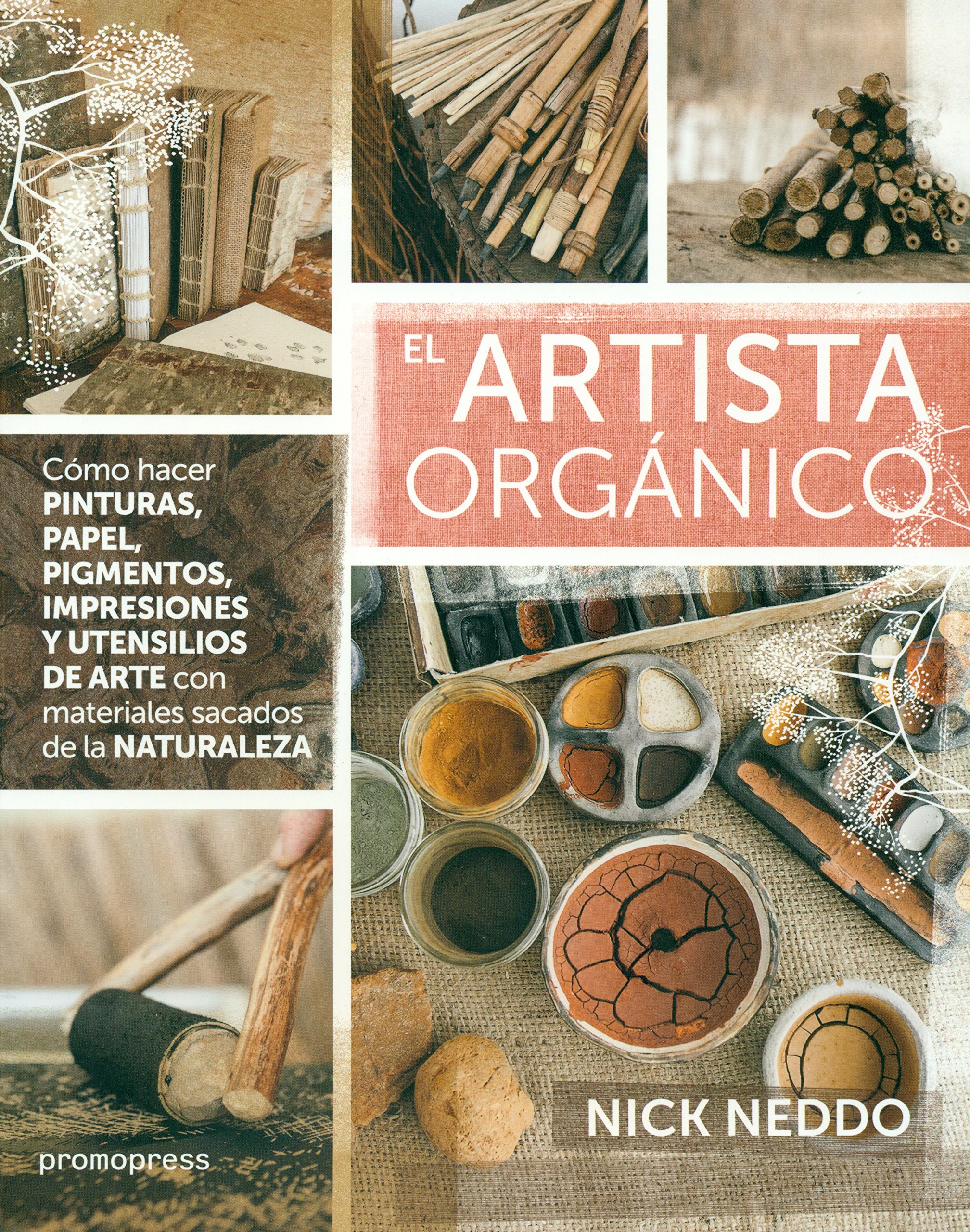 EL ARTISTA ORGÁNICO : CÓMO HACER PINTURAS, PAPEL, PIGMENTOS, IMPRESIONES Y UTENSILIIOS DE ARTE CON MATERIALES SACADADOS DE LA NATURALEZA