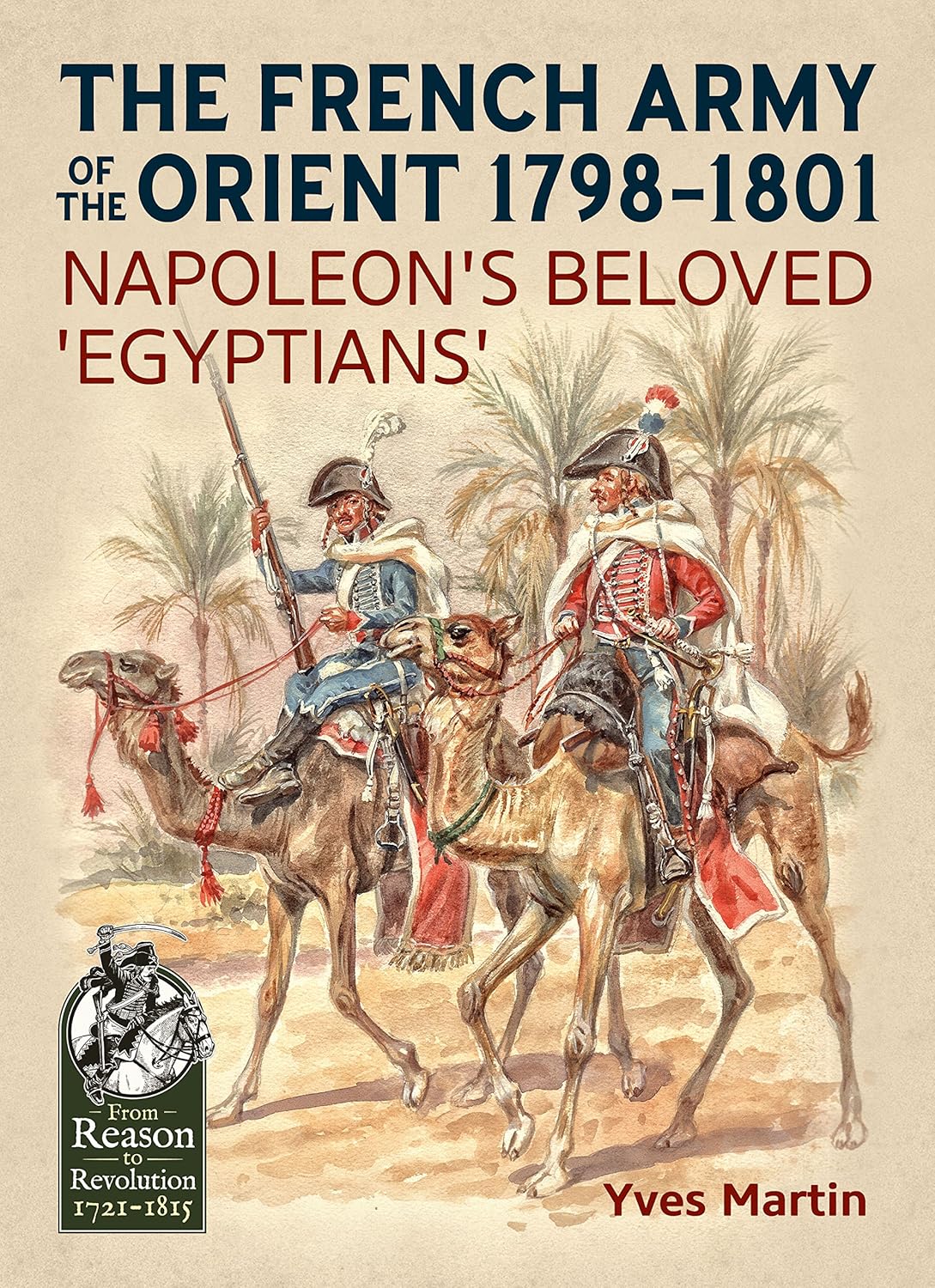 The French Army of the Orient 1798-1801: Napoleon's beloved 'Egyptians' (From Reason to Revolution 1721-1815)      Paperback – November 21, 2017