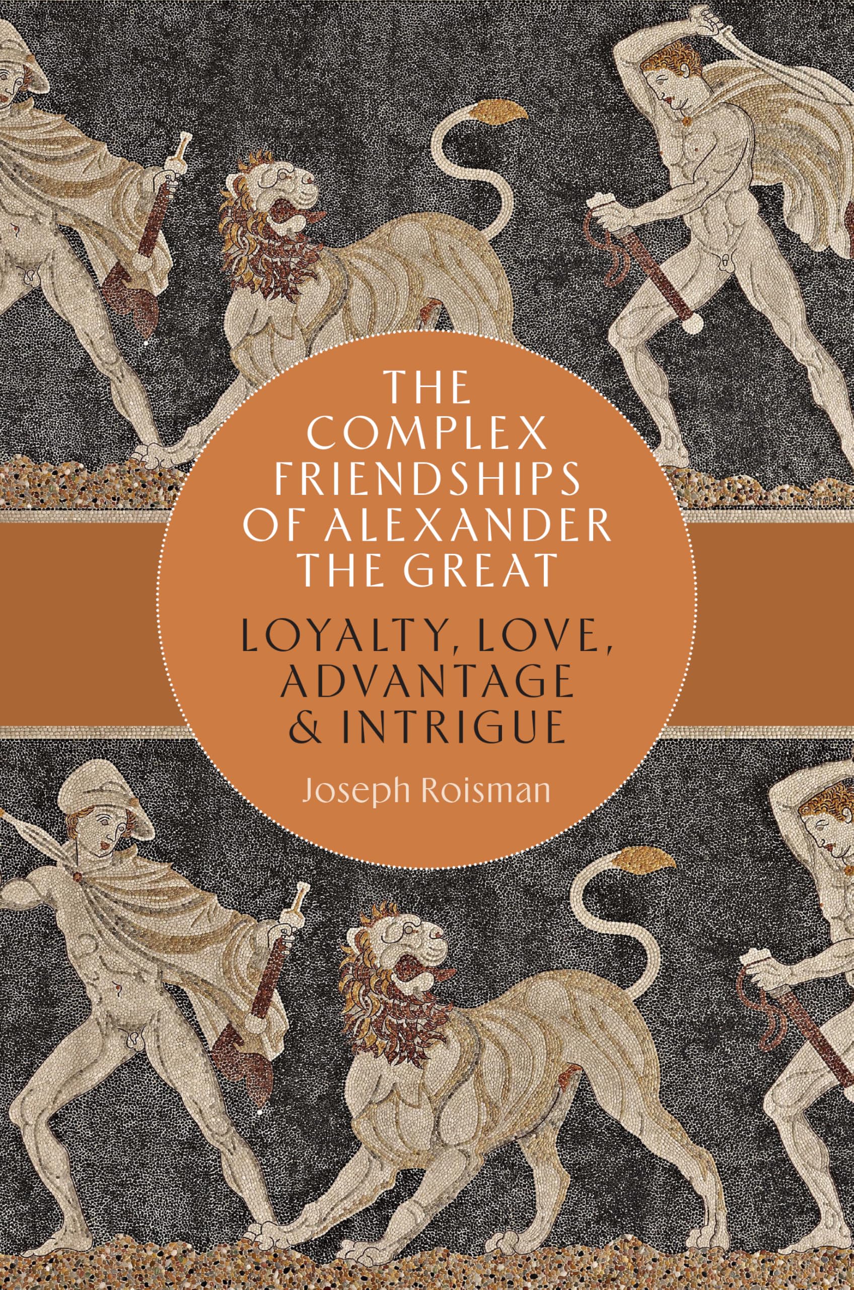 The Complex Friendships of Alexander the Great: Loyalty, Love, Advantage, and Intrigue