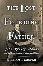 The Lost Founding Father: John Quincy Adams and the Transformation of American Politics