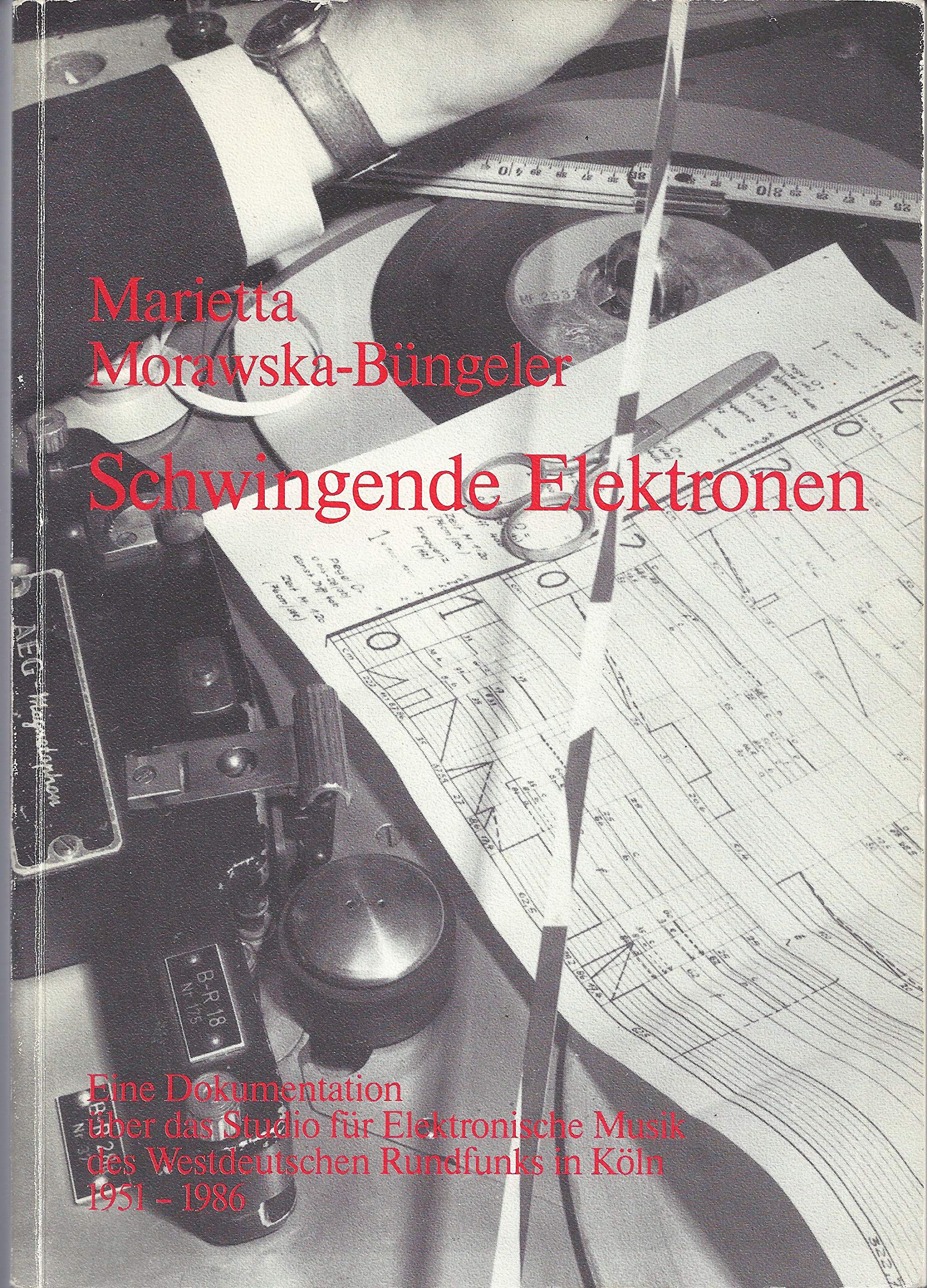 Schwingende Elektronen: Eine Dokumentation über das Studio für Elektronische Musik des Westdeutschen Rundfunks in Köln 1951-1986