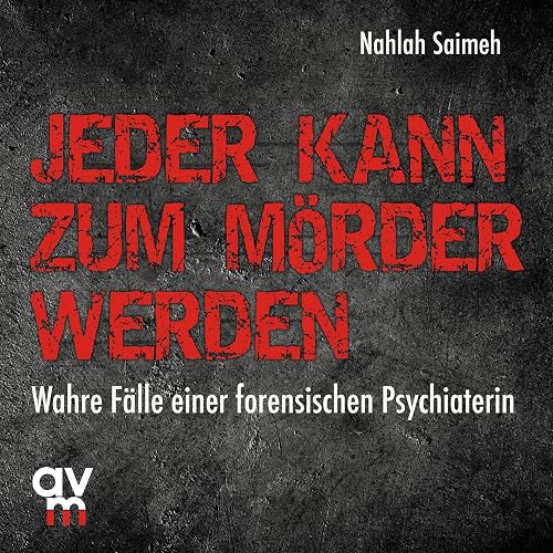 Jeder kann zum Mörder werden: Wahre Fälle einer forensischen Psychiaterin