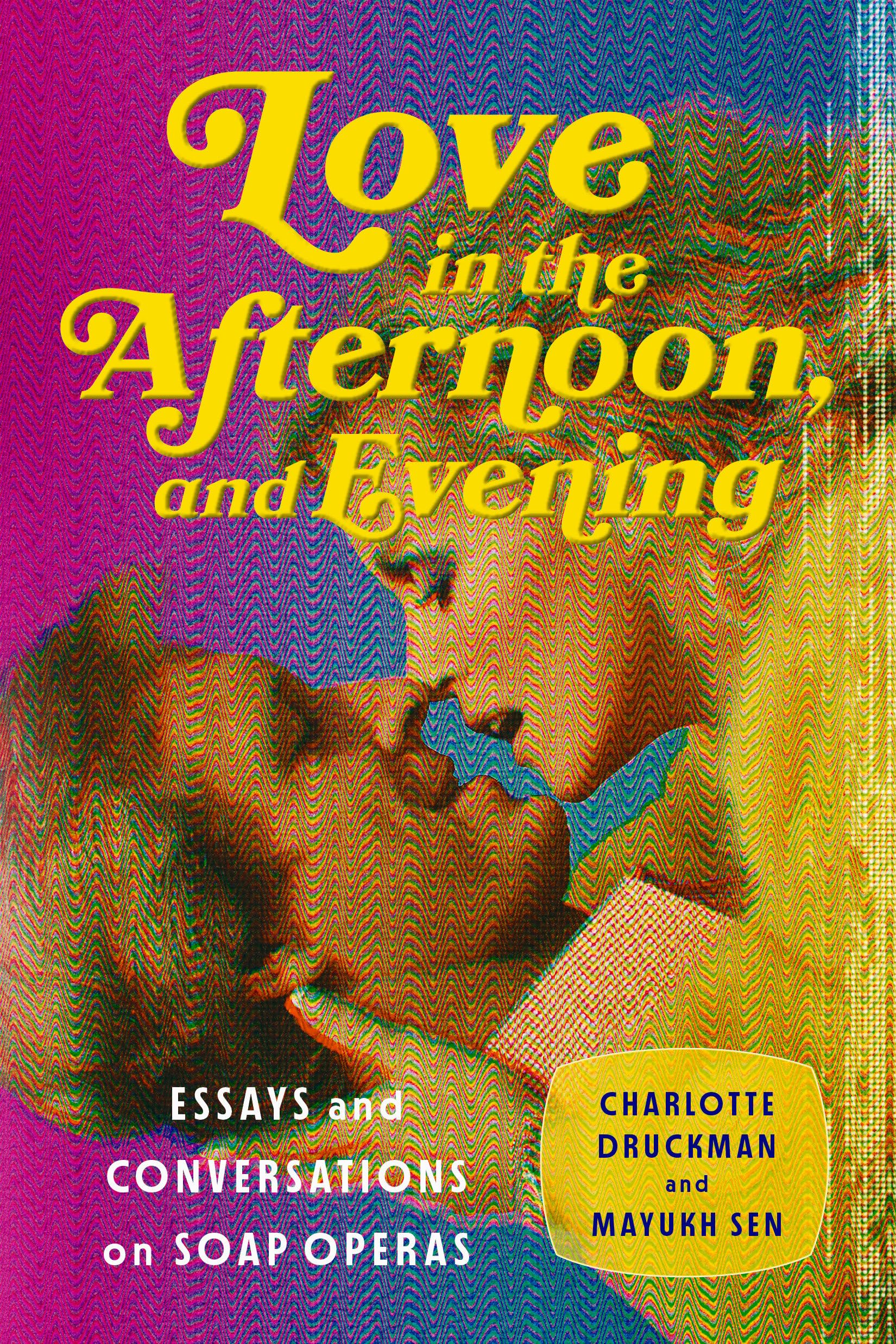 Love in the Afternoon . . . and Evening: Essays and Conversations on Soap Operas