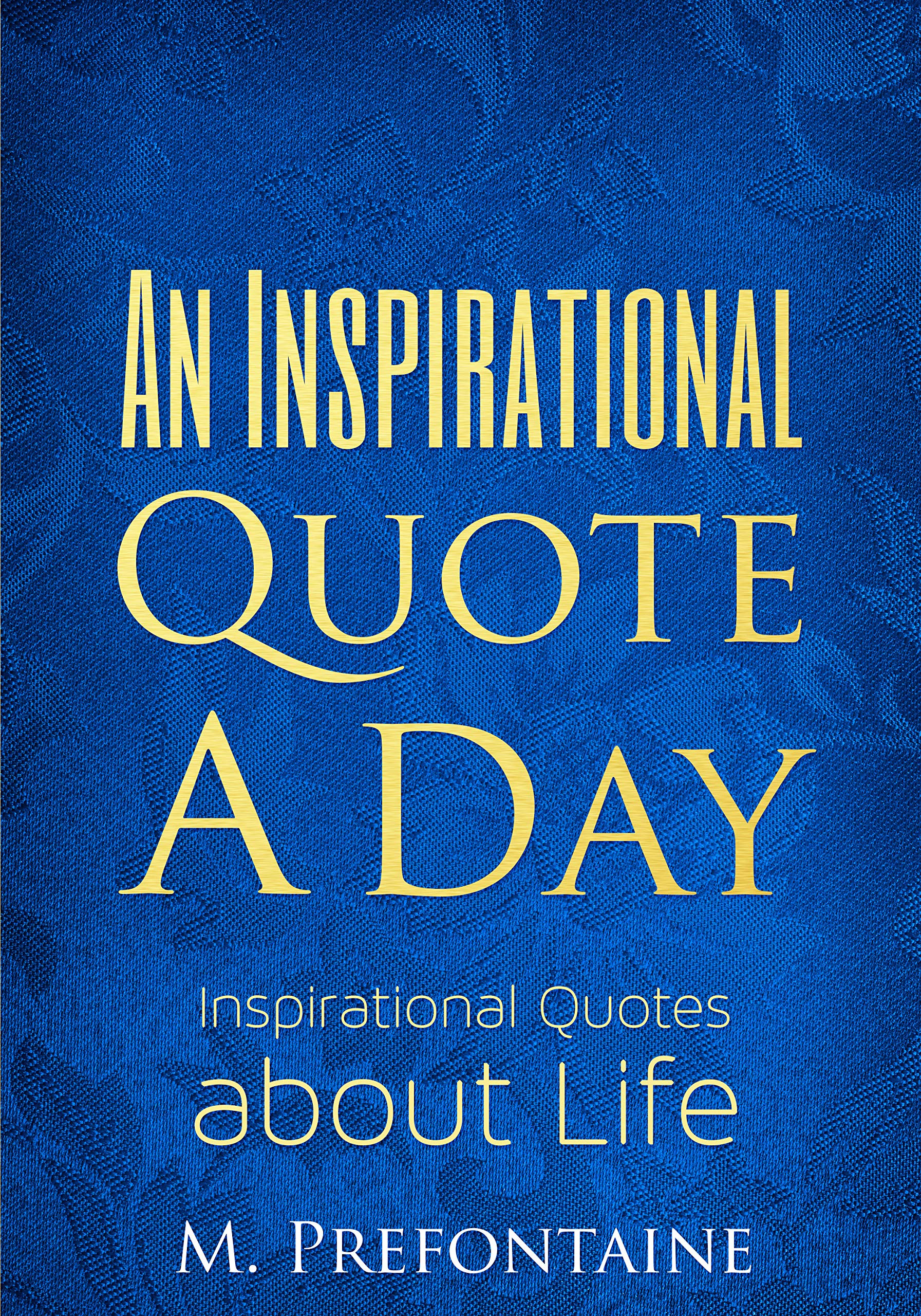 An Inspirational Quote a Day: Inspirational quotes about Life (Quotes For Every Occasion Book 4)