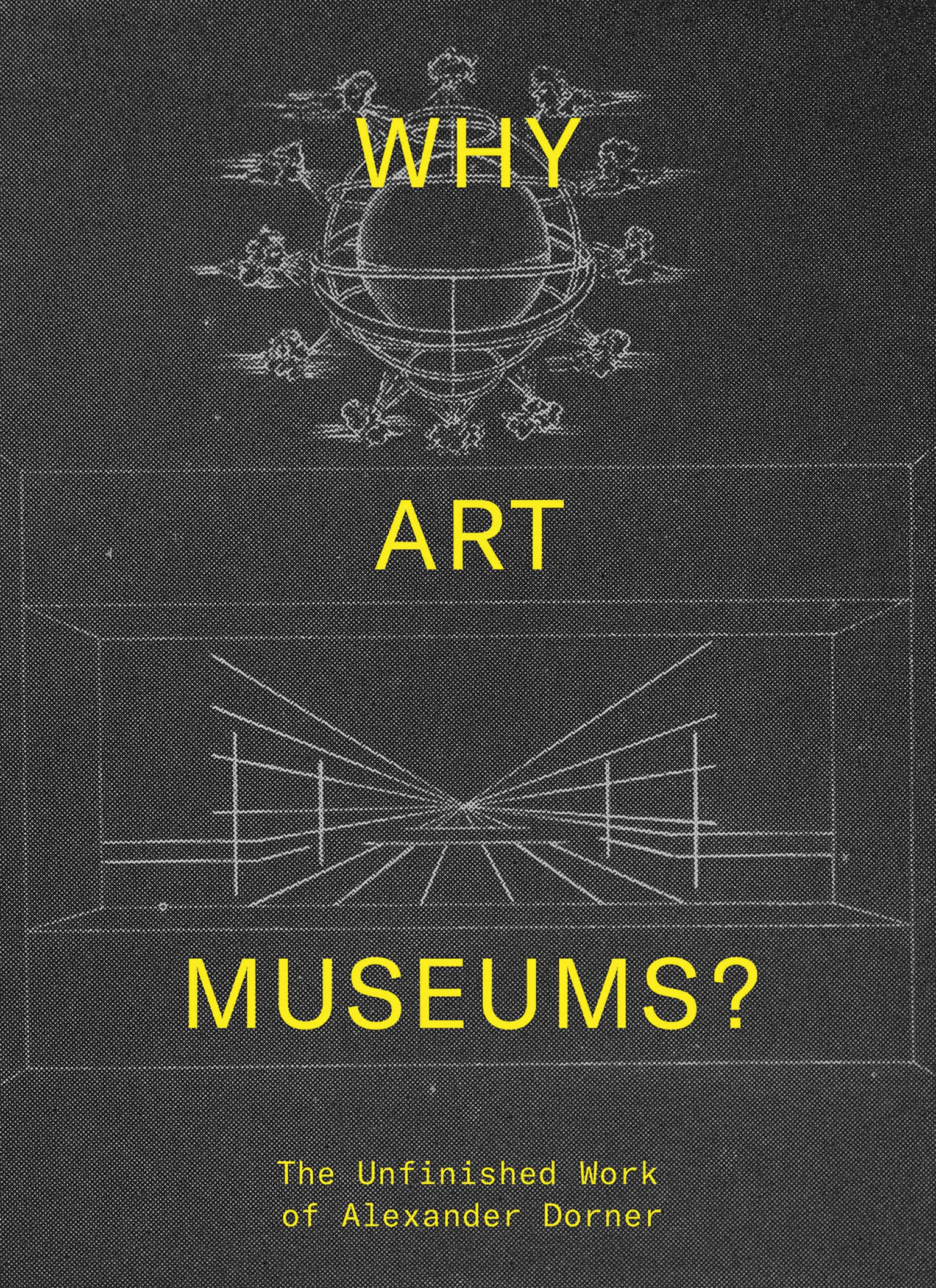 Why Art Museums?: The Unfinished Work of Alexander Dorner (The MIT Press)