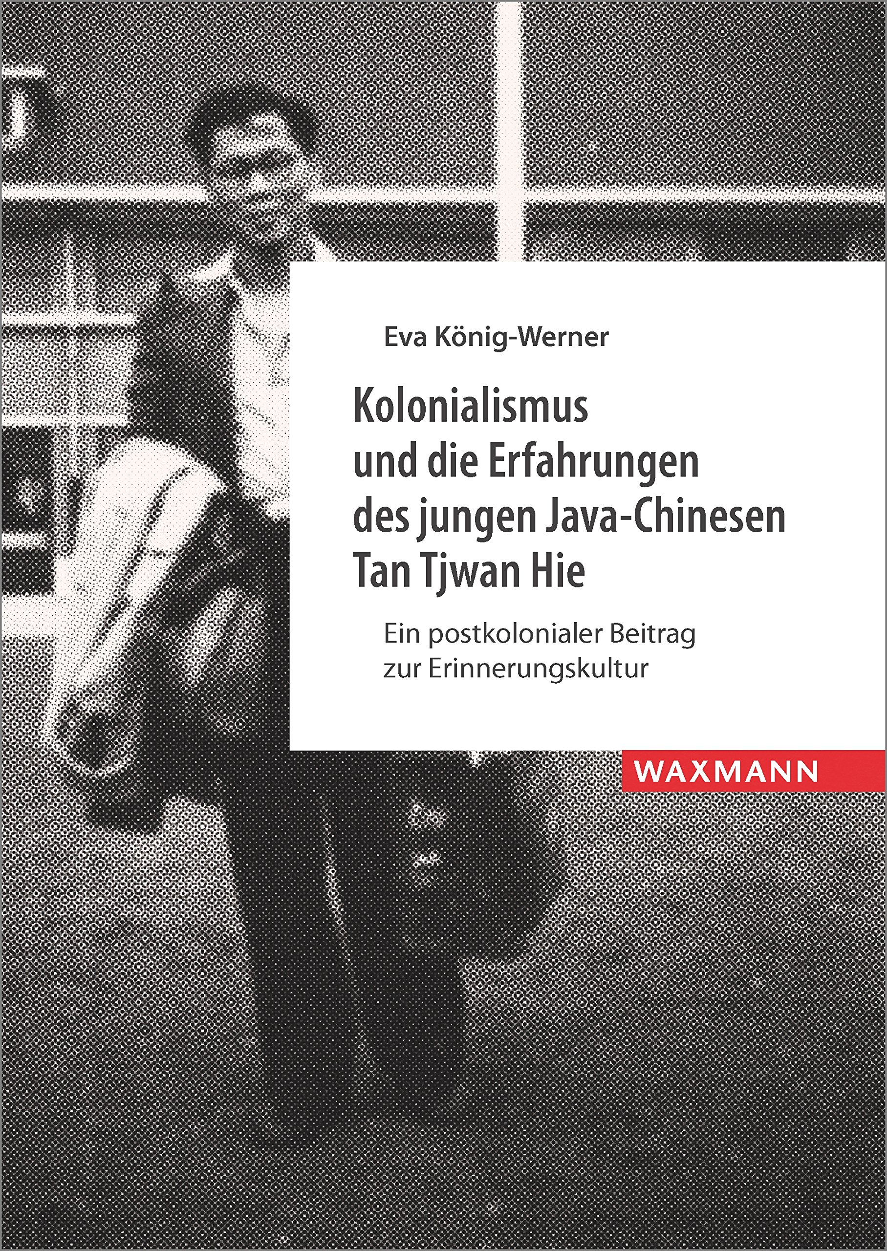 Kolonialismus und die Erfahrungen des jungen Java-Chinesen Tan Tjwan Hie: Ein postkolonialer Beitrag zur Erinnerungskultur (Internationale Hochschulschriften)