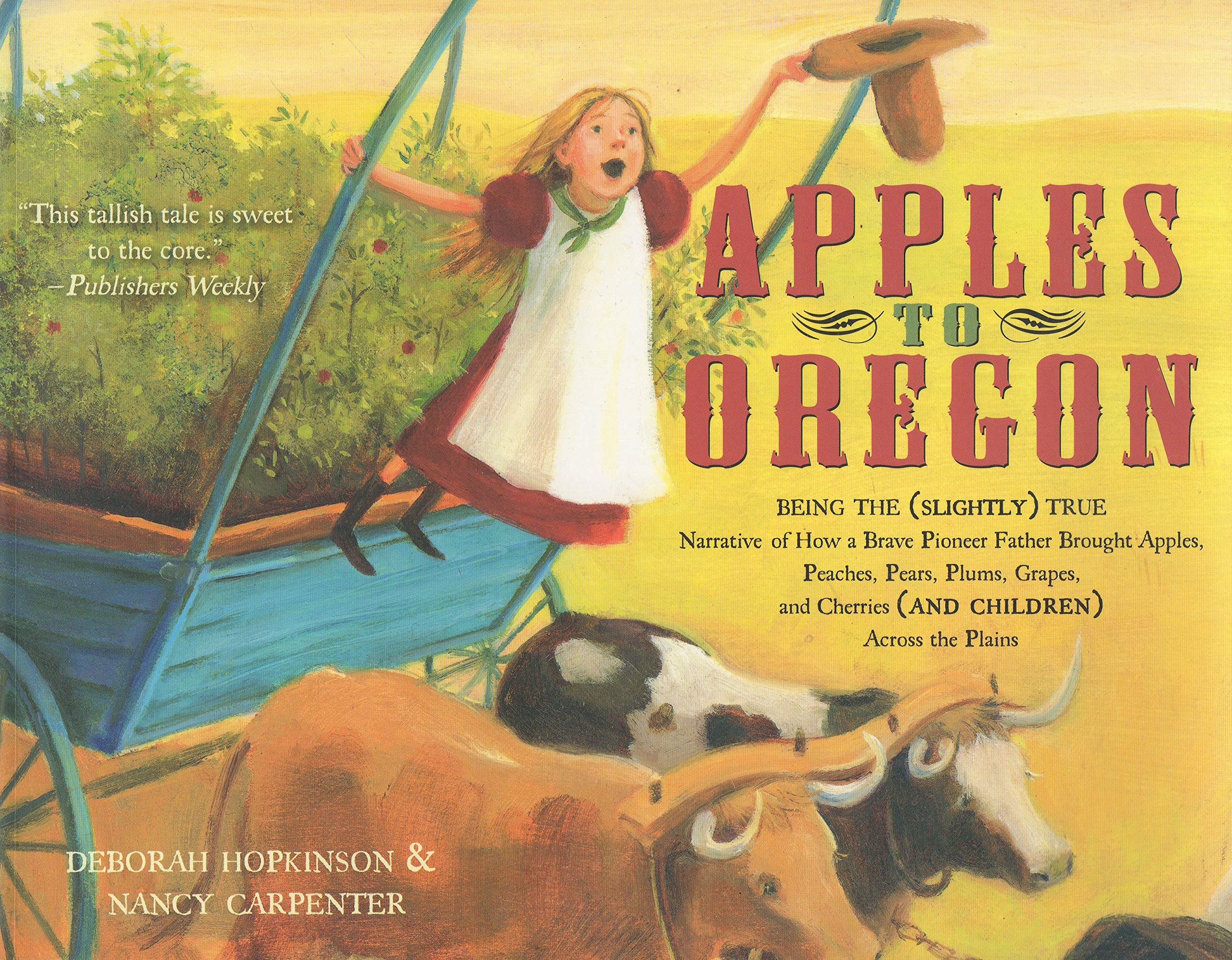 Apples to Oregon: Being the (Slightly) True Narrative of How a Brave Pioneer Father Brought Apples, Peaches, Pears, Plums, Grapes, and Cherries (and Children) Across the Plains
