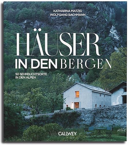 Häuser in den Bergen: 50 Sehnsuchtsorte in den Bergen