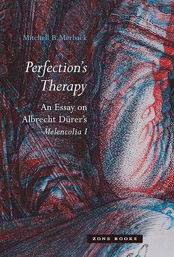 Perfection’s Therapy: An Essay on Albrecht Dürer’s Melencolia I: An Essay on Albrecht Dürer's <i>Melencolia I</i> (Zone Books)