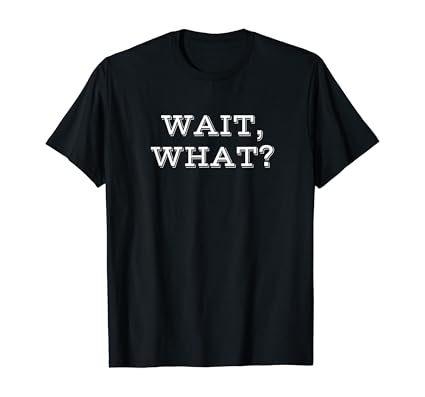 Amazon.com: WAIT WHAT Funny T-Shirt Gift T-Shirt: Clothing