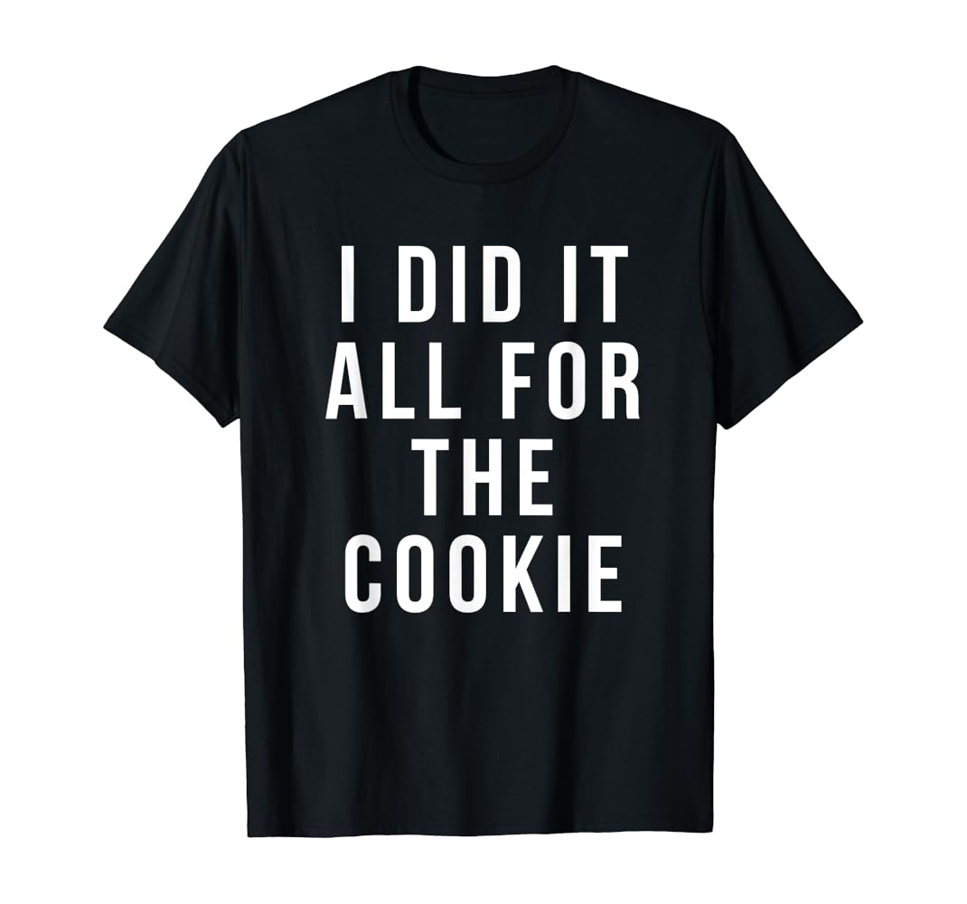 I did it all for the cookie shirt Clearance
