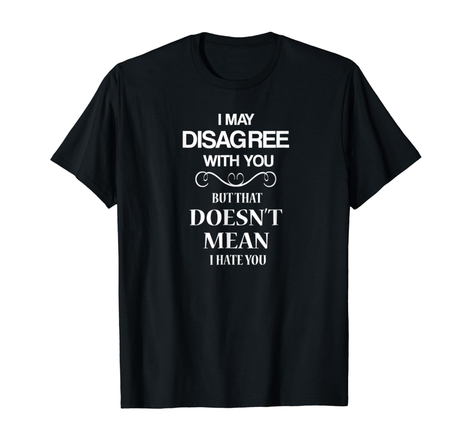 I May Disagree With You That Doesn't Mean I Hate You shirt