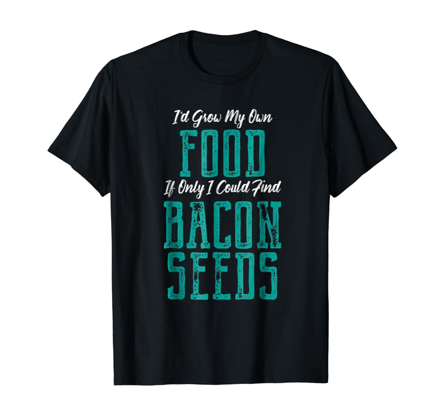 I'd Grow My Own FOOD Only Could Find BACON SEEDS T-Shirt