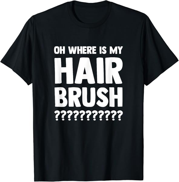 OH WHERE IS MY HAIR BRUSH T-Shirt