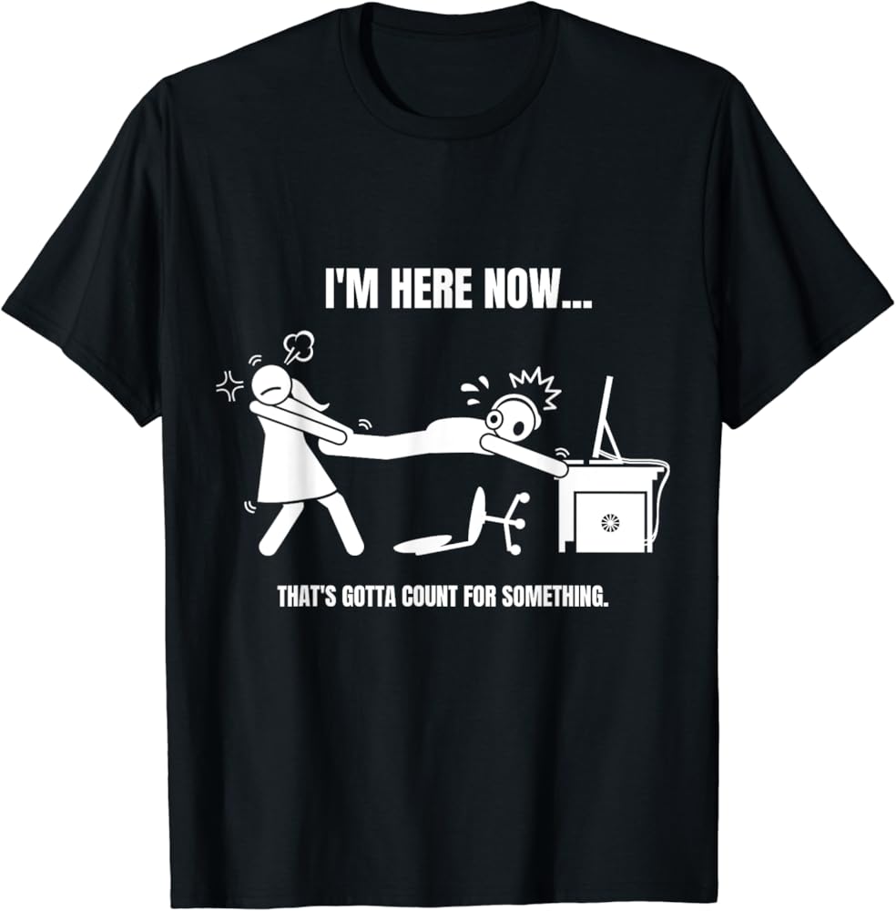 Amazon.com: Funny Gamer Meme Im Here Now Thats Gotta Count for Something  T-Shirt : Clothing, Shoes & Jewelry