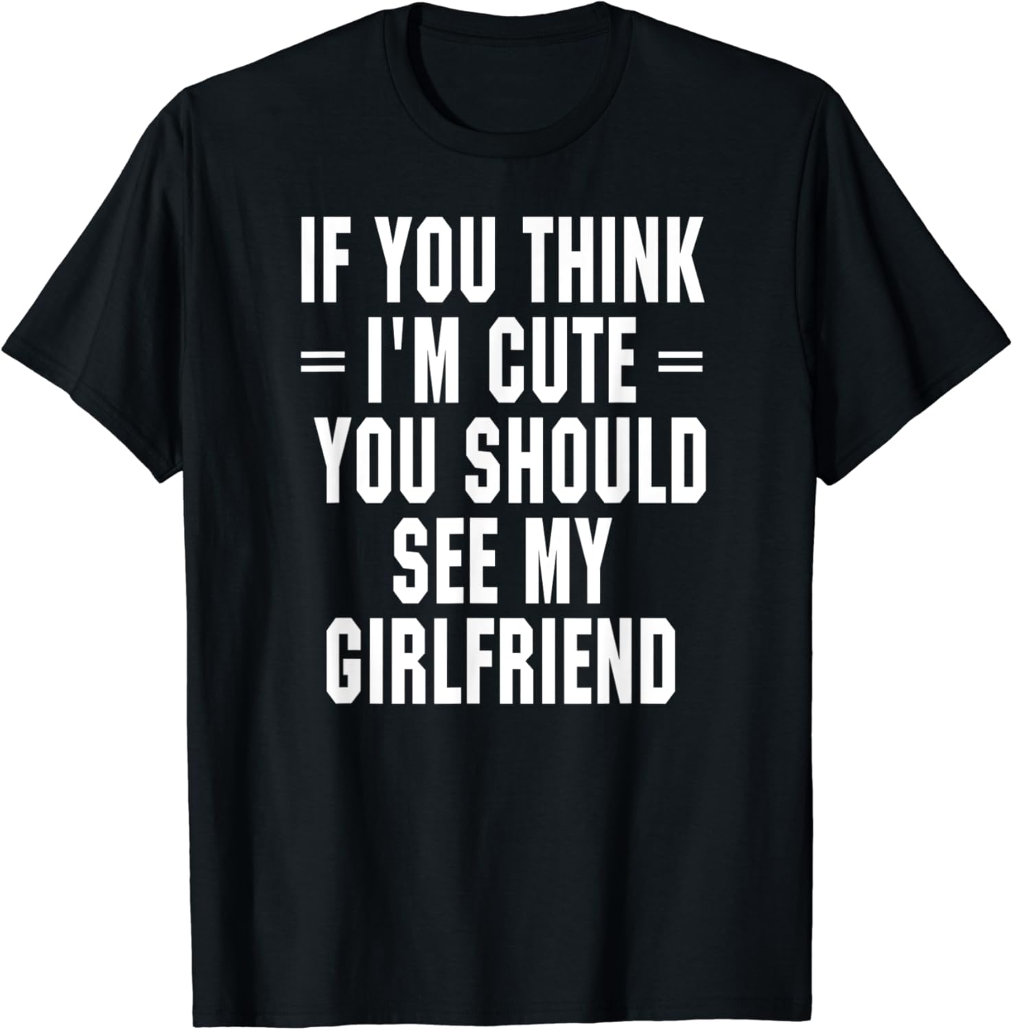 If You Think I'm Cute You Should See My Girlfriend T Shirt