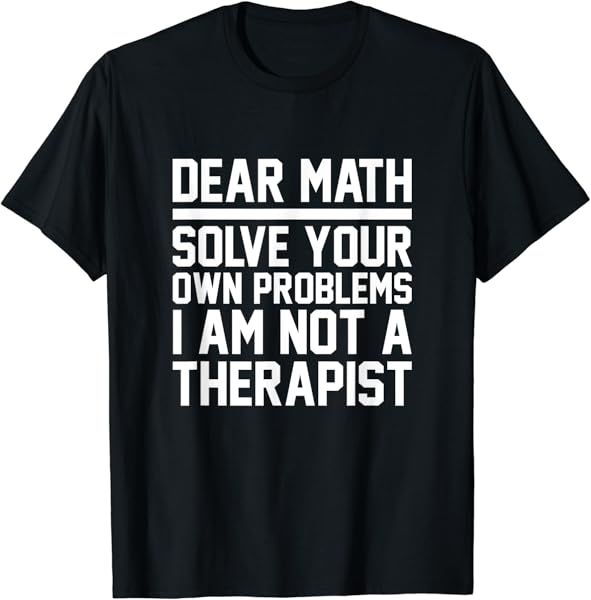 Dear Math Solve Your Own Problems Funny Sarcastic T Shirt T-Shirt