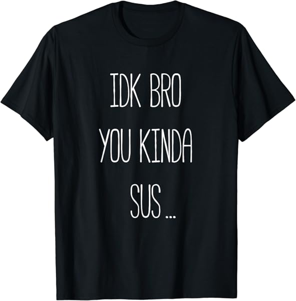 IDK Bro You Kinda Sus Gaming Meme Impostor Funny Gamer T-Shirt