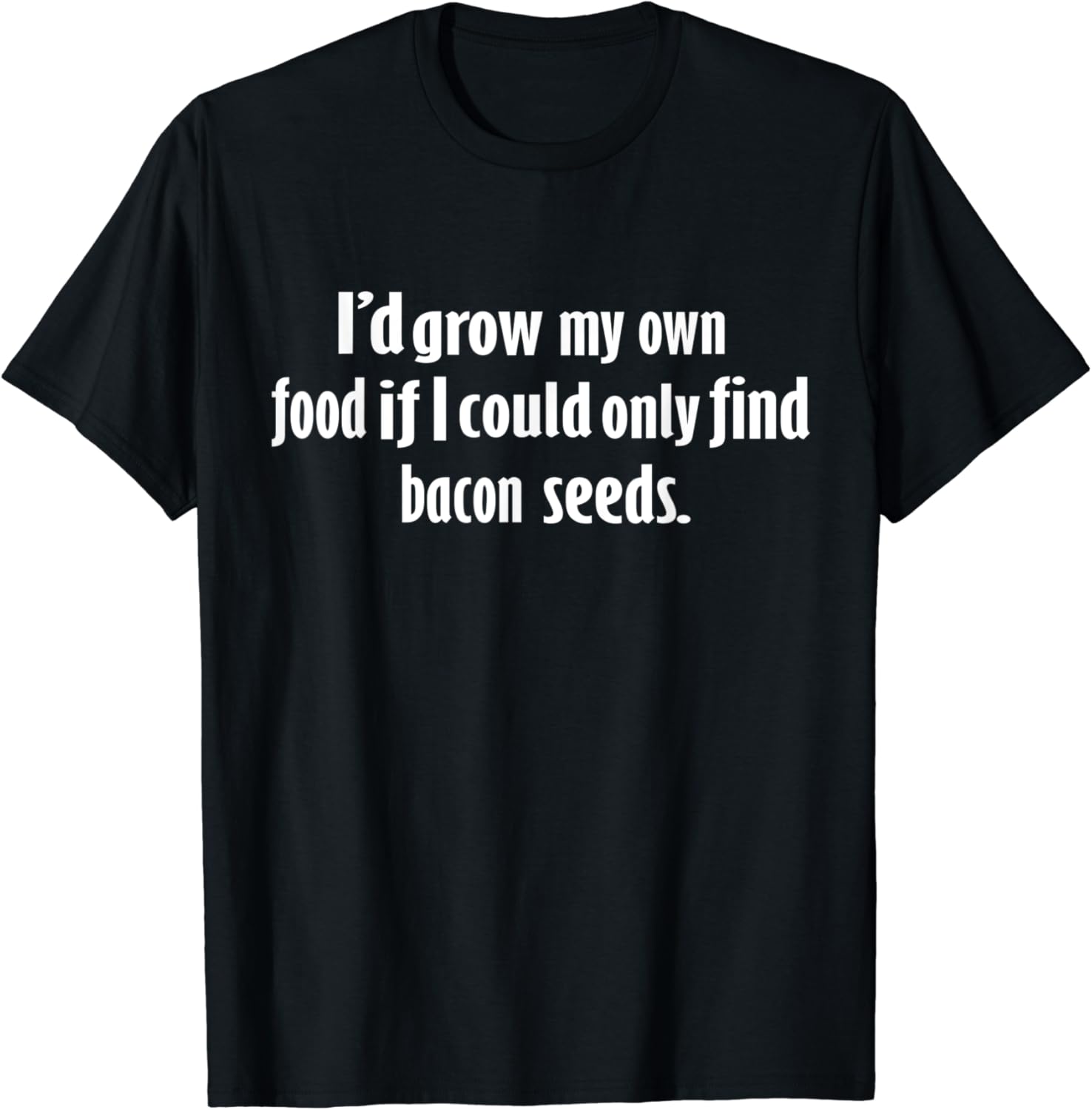 I'd Grow My Own Food If I Could Find Bacon Seeds T-Shirt