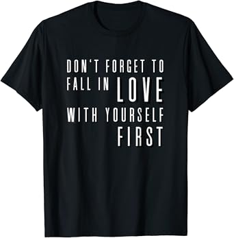 Amazon Com Don T Forget To Fall In Love With Yourself First T Shirt Clothing Amazon Com Don T Forget To Fall In Love With Yourself First T Shirt Clothing