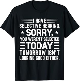 I Have Selective Hearing You Weren't Selected Today Funny T-Shirt