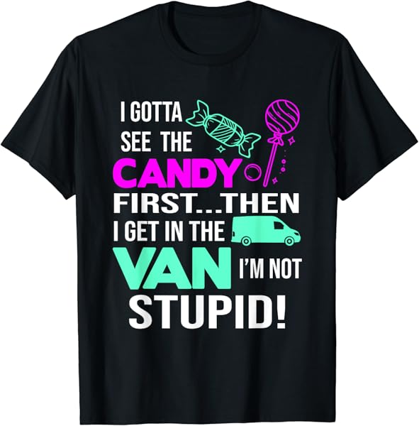 I Gotta See The Candy First Then I Get In The Van T-Shirt