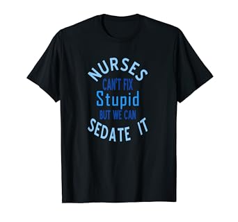 Nurses Can T Fix Stupid But We Can Sedate It Ceil Blue T