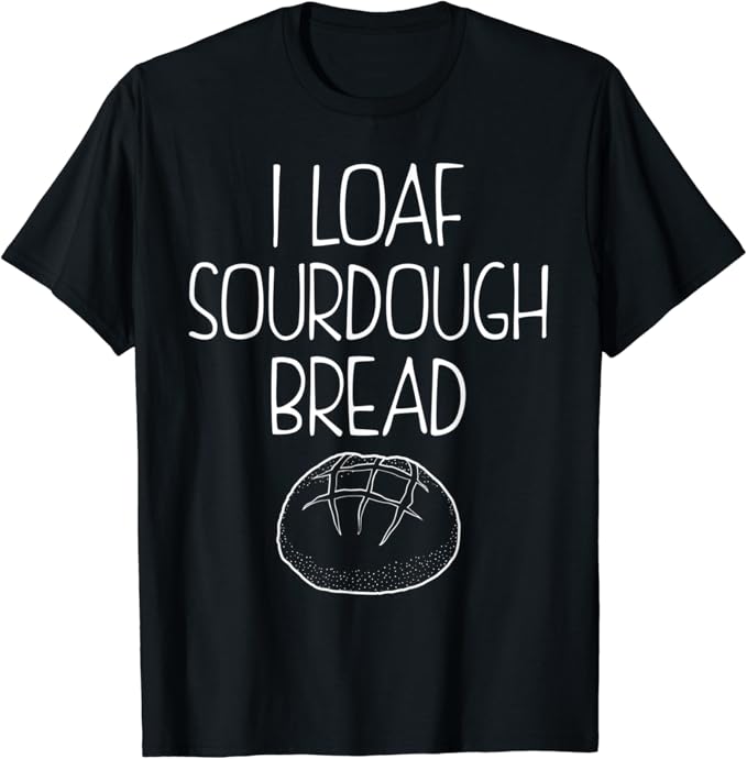 Amazon.com: Funny Baking Quote I Loaf Sourdough Bread T-Shirt