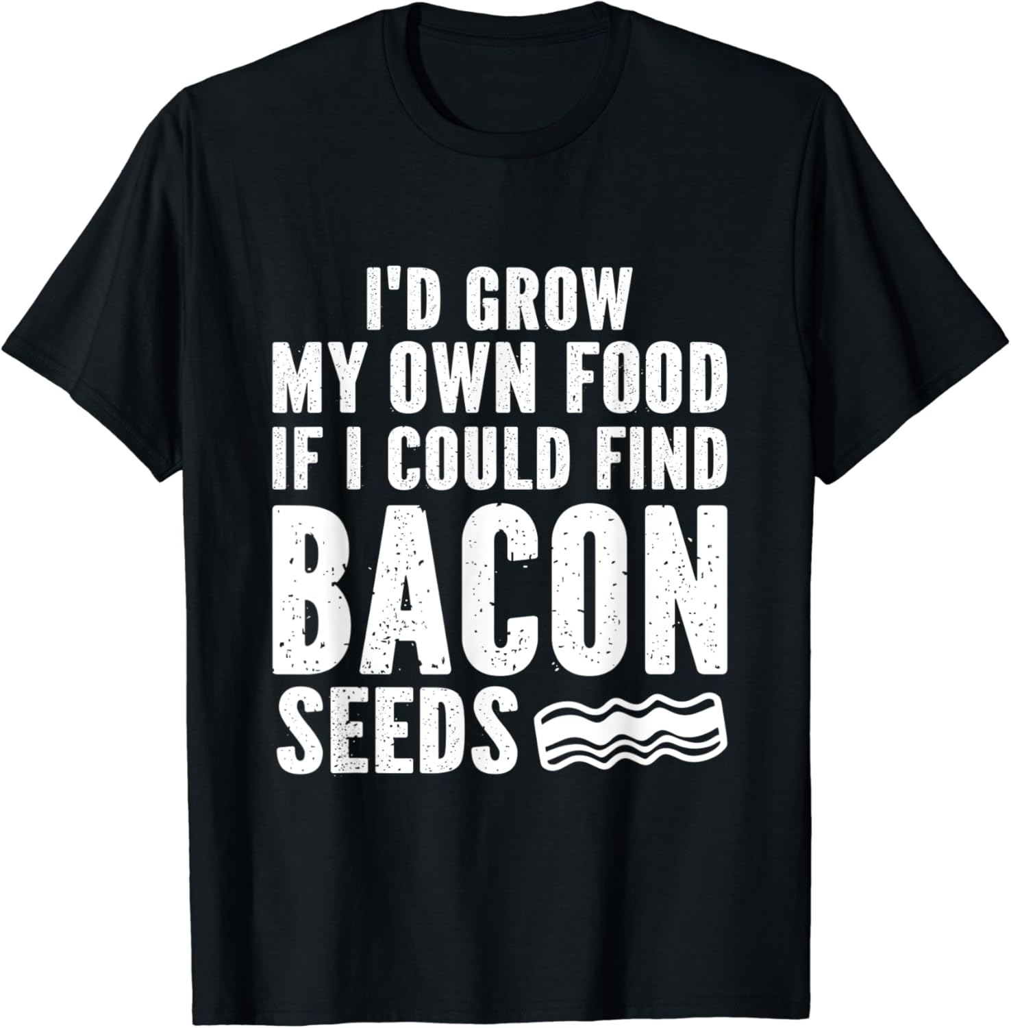 I'd Grow My Own Food If I Could Find Bacon Seeds T-Shirt