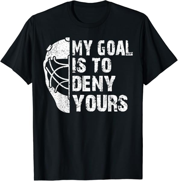 Funny My Goal Is To Deny Yours Hockey Goalie Ice Hockey Gift T-Shirt