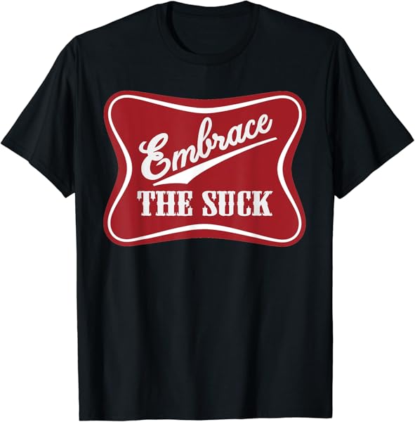 Embrace the Suck Funny Morale Beer Veteran Soldier T-Shirt T-Shirt