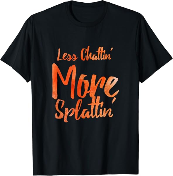 Less Chattin\' More Splattin\' With Orange Letters Tshirt T-Shirt