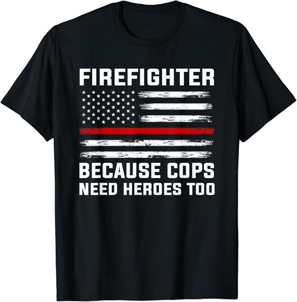 Firefighter because cops need heroes Firefighter T-Shirt