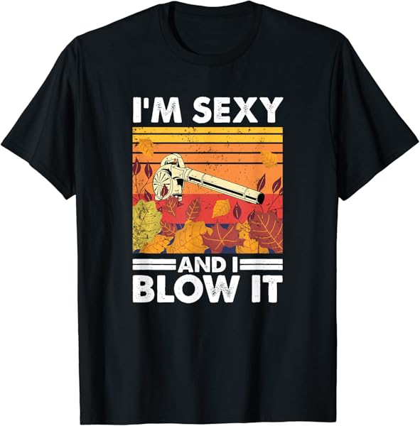 I\'m sexy and I blow it, Garden Enthusiasts Leaf Blower T-Shirt