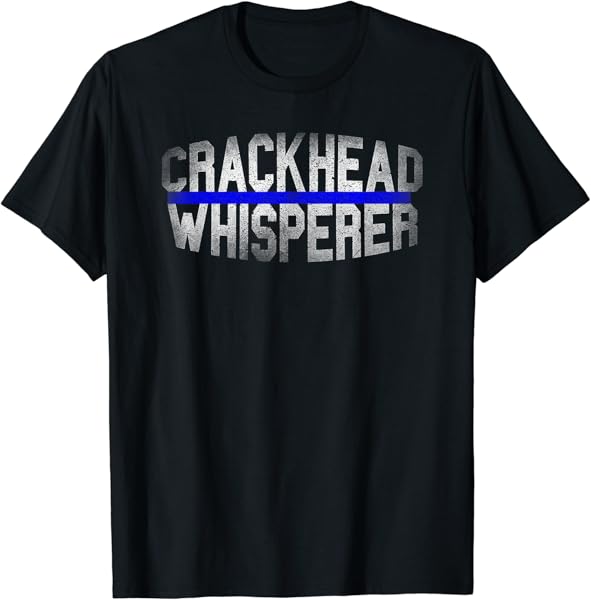 Crackhead Whisperer Funny Police Sheriff Cop Law Enforcement T-Shirt