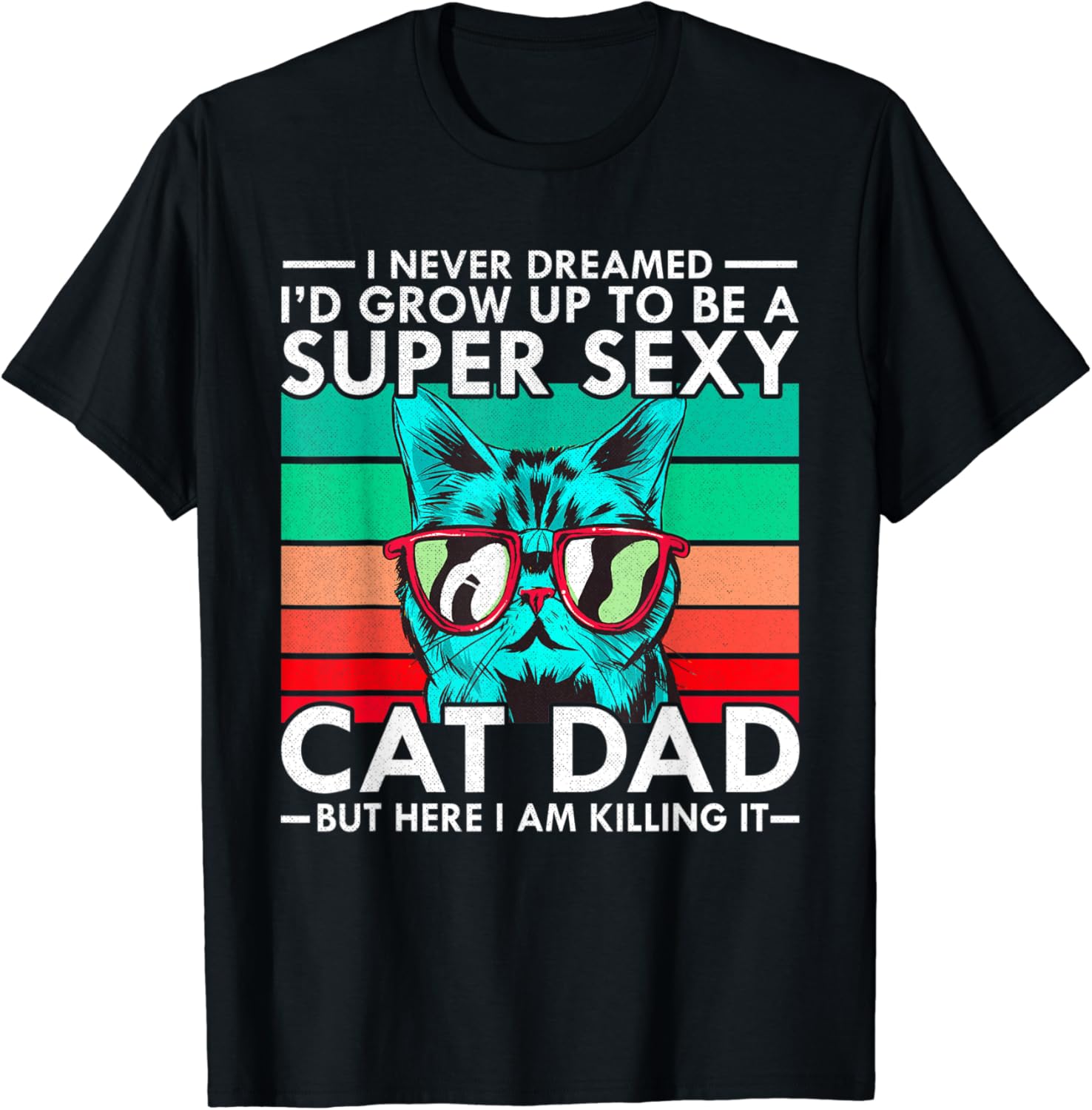 Cat Dad I Never Dreamed I'd Grow Up to be Super Sexy Cat