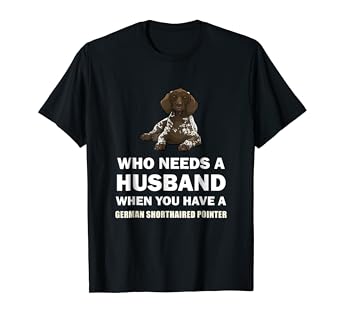Amazon Com Who Needs A Husband German Shorthaired Pointer T Shirt