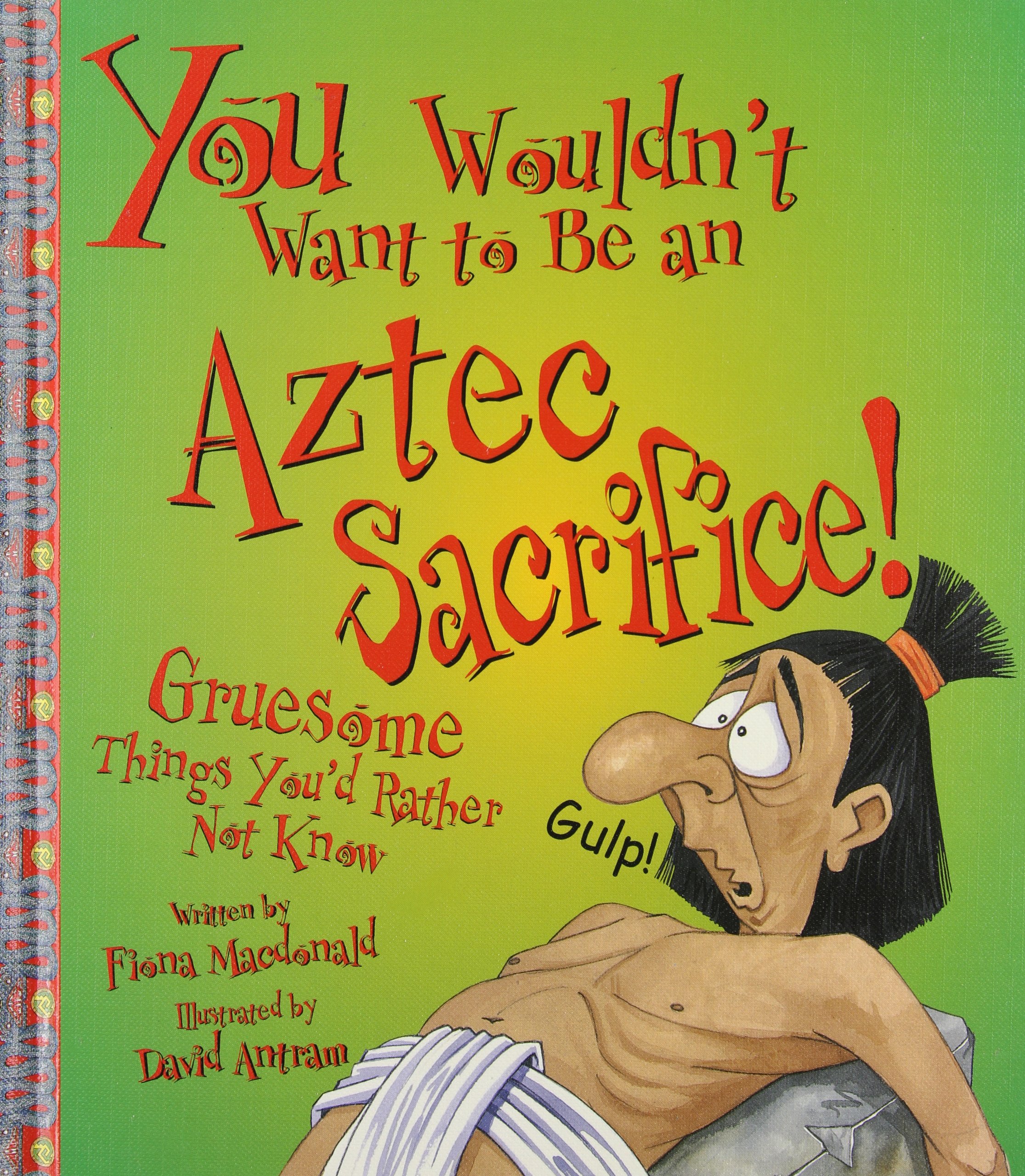You Wouldn't Want to Be an Aztec Sacrifice: Gruesome Things You'd Rather Not Know