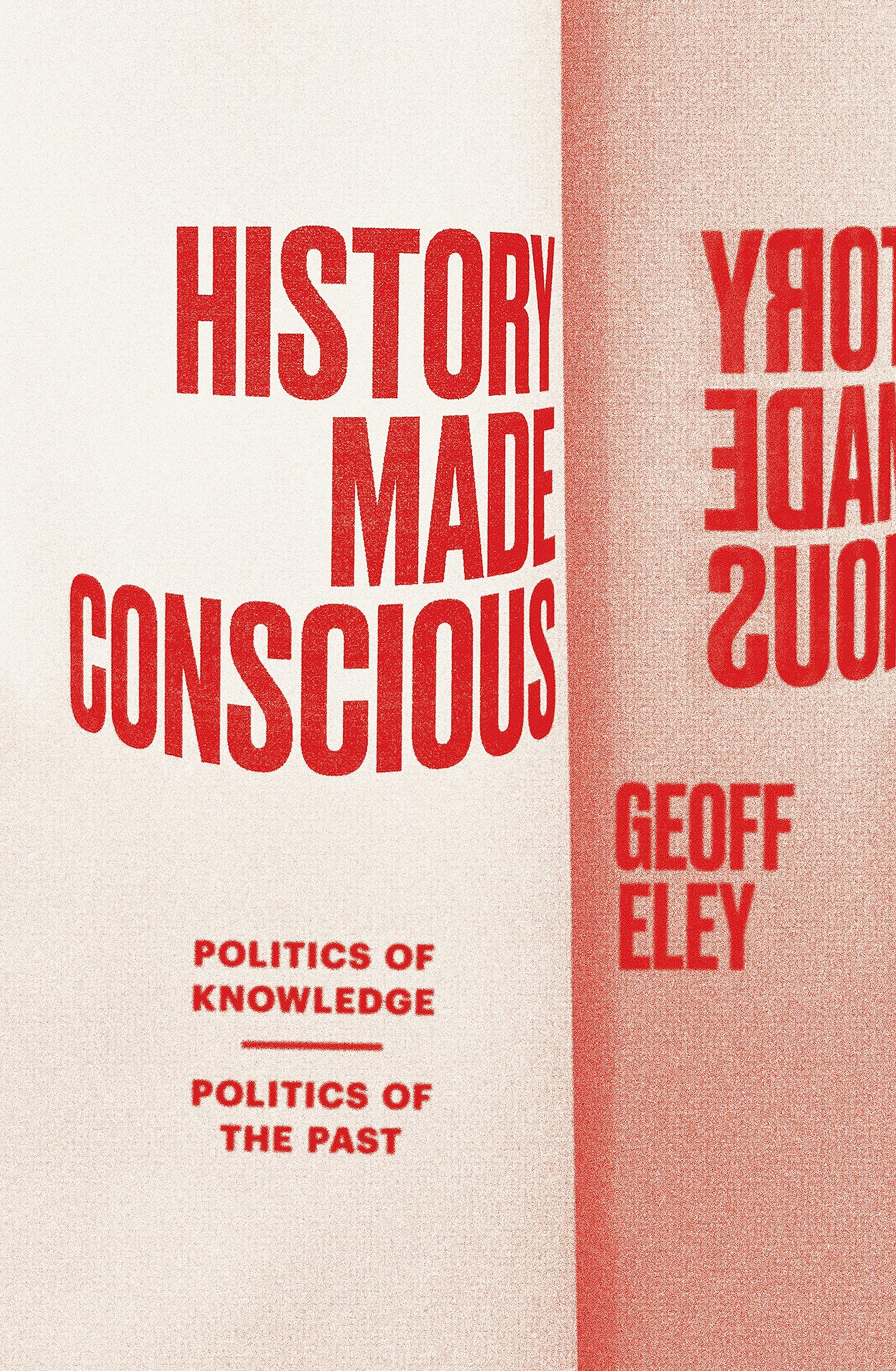 History Made Conscious: Politics of Knowledge, Politics  by Geoff Eley PAPERBACK