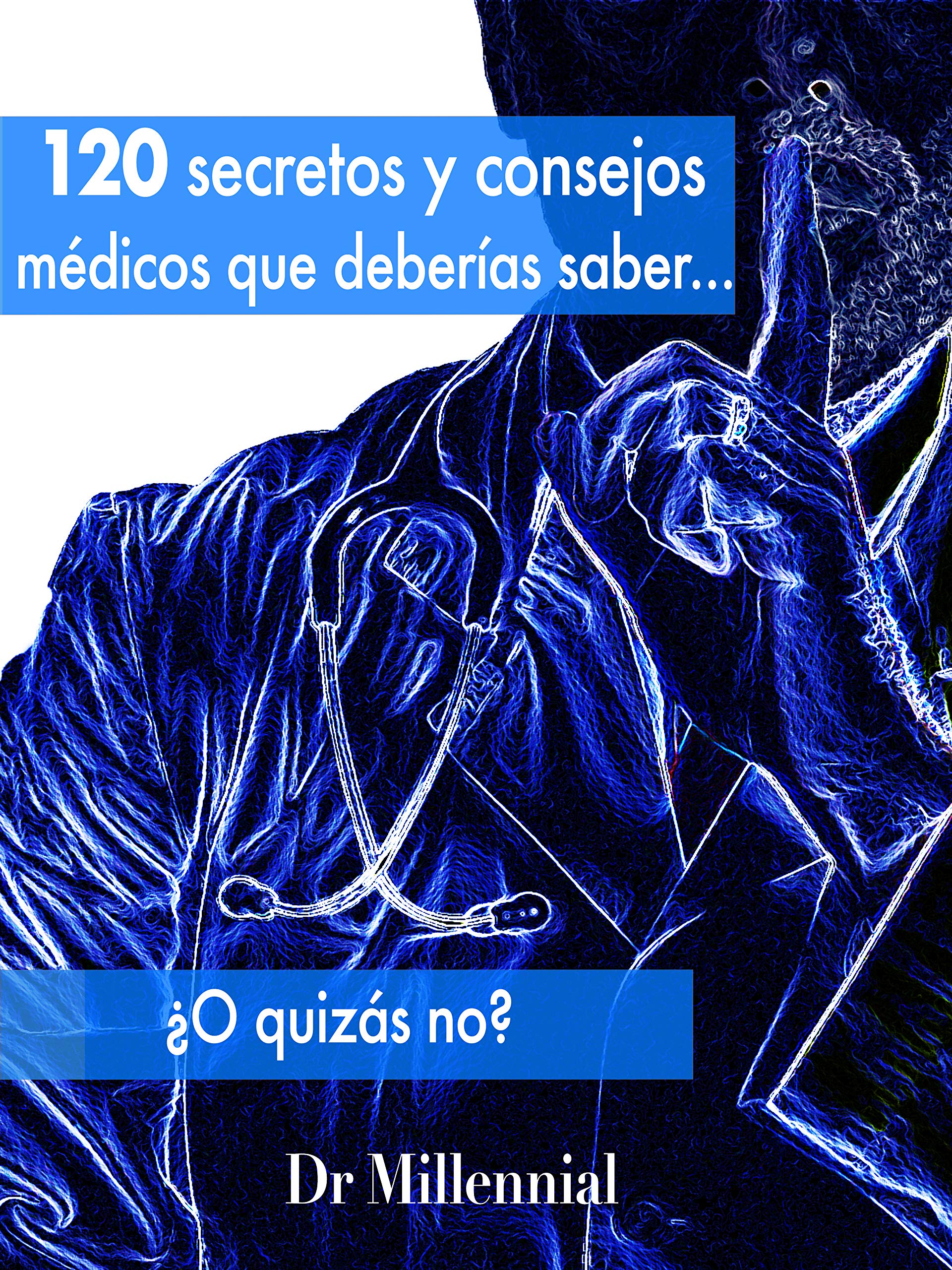 120 Secretos y consejos médicos que deberías saber... ¿O quizás no? (Spanish Edition)