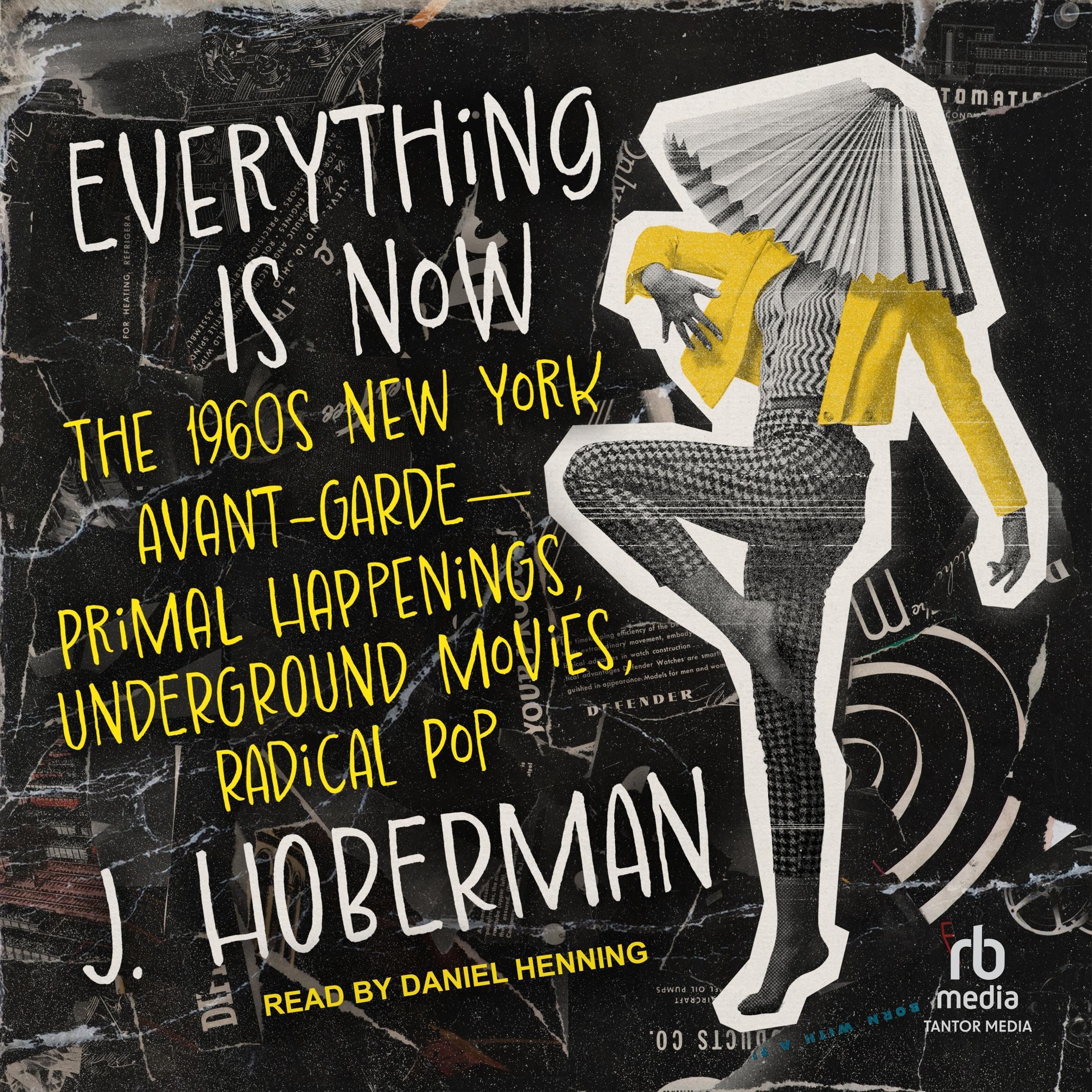 Everything Is Now: The 1960s New York Avant-Garde--Primal Happenings, Underground Movies, Radical Pop
