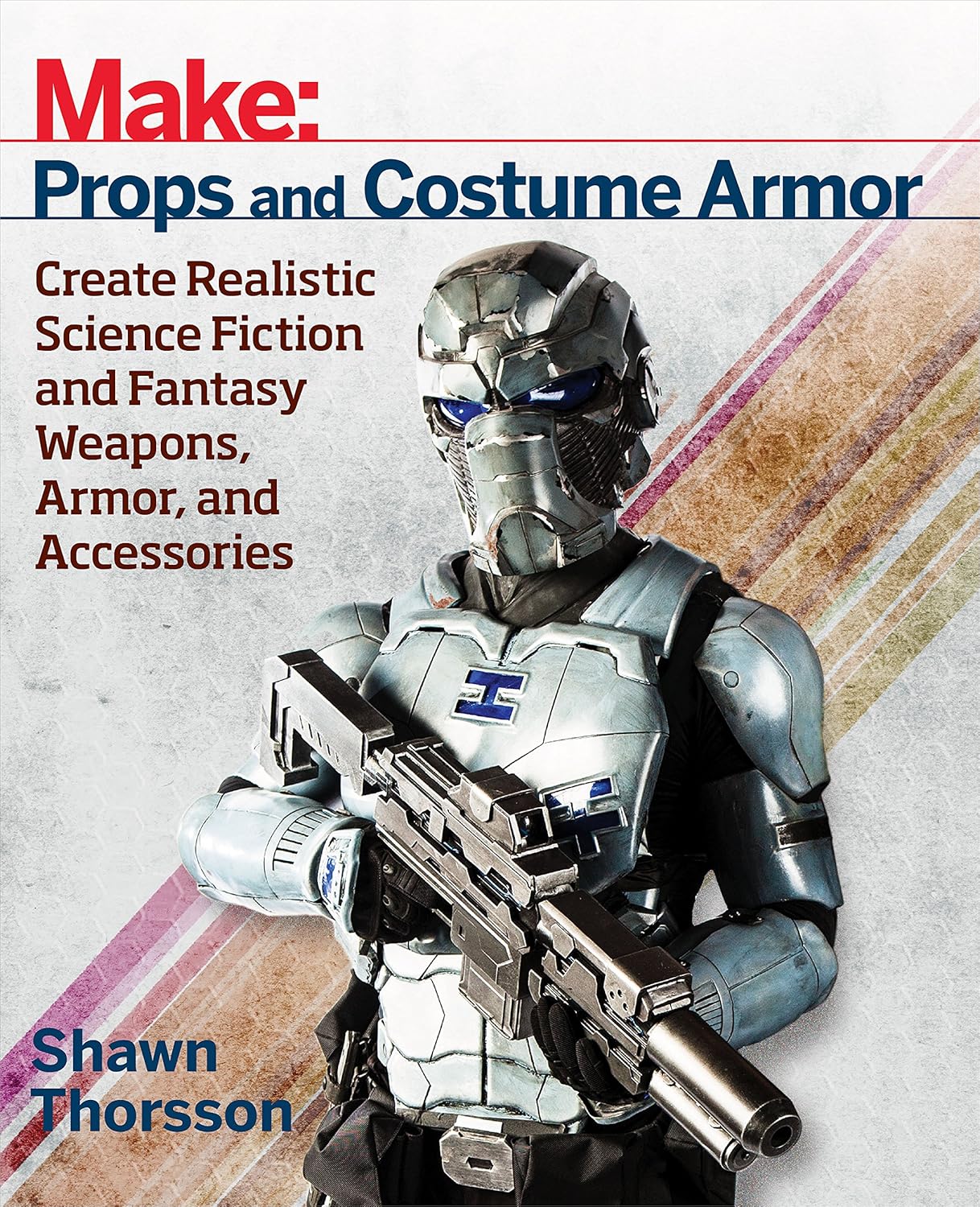 Make: Props and Costume Armor: Create Realistic Science Fiction & Fantasy Weapons, Armor, and Accessories (Make: Technology on Your Time)