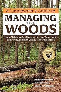 A Landowner's Guide to Managing Your Woods: How to Maintain a Small Acreage for Long-Term Health, Biodiversity, and High-Quality Timber Production