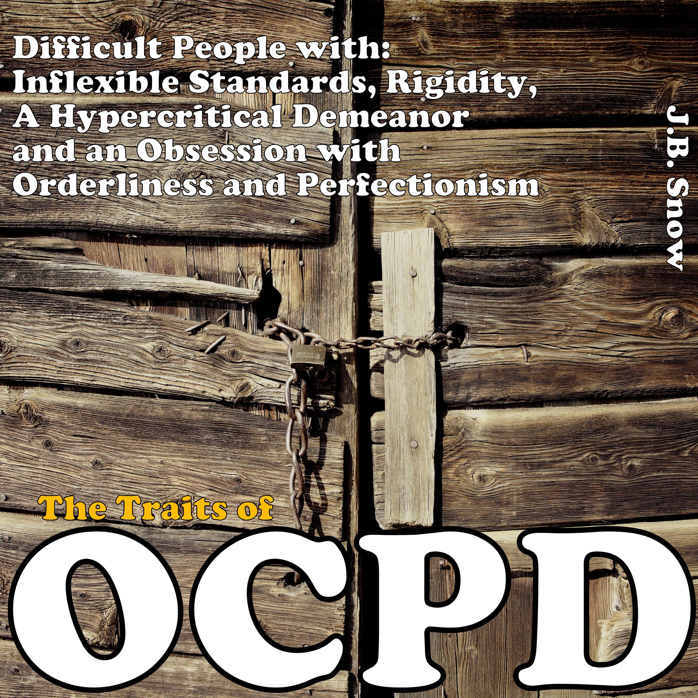 The Traits of OCPD - Obsessive Compulsive Personality Disorder: Difficult People with Inflexible Standards, Rigidity, a Hypercritical Demeanor and an Obsession