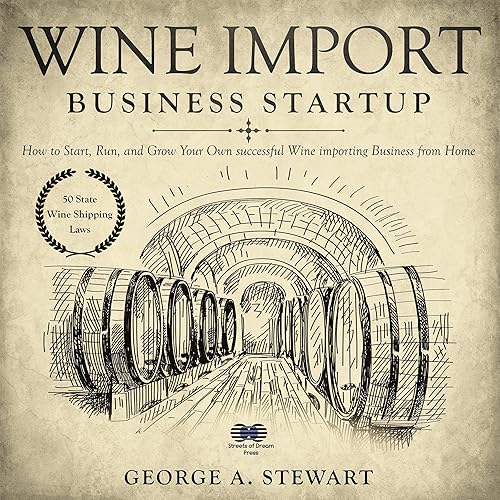 Wine Import Business Startup: How to Start, Run, and Grow Your Own Successful Wine Importing Business from Home