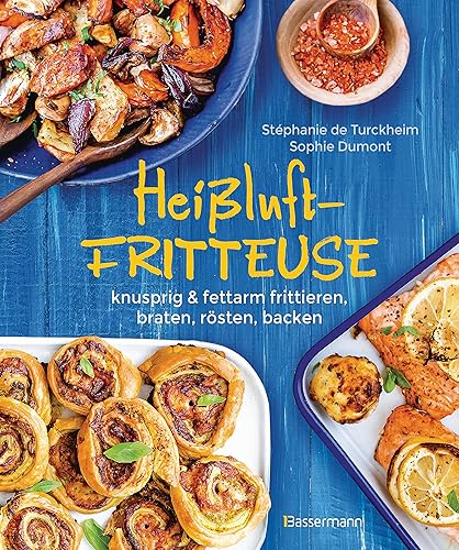 Heißluftfritteuse - knusprig &amp; fettarm frittieren, braten, rösten, backen - neue Rezepte für den Airfryer für Fleisch, Fisch, Gemüse, Obst und Kuchen